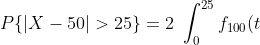 P\{|X-50|>25\} = 2\ \int_{0}^{25} f_{100}(t)\ dt \sim 1.79\ 10^{-19}